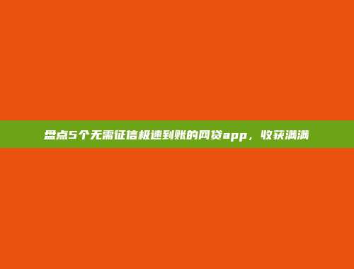 盘点5个无需征信极速到账的网贷app，收获满满