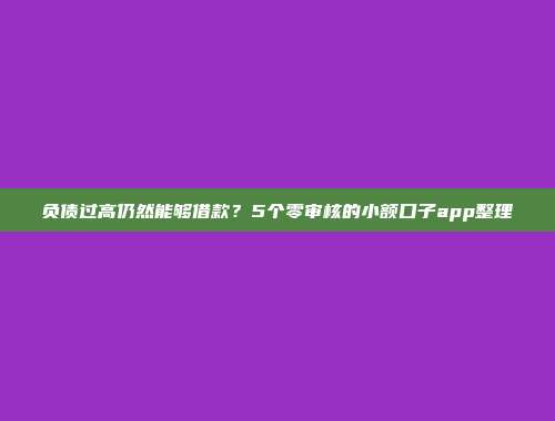 负债过高仍然能够借款？5个零审核的小额口子app整理