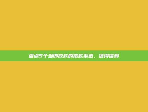 盘点5个当即放款的借款渠道，值得信赖