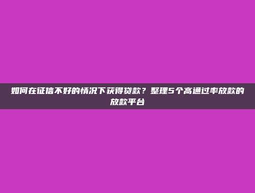 如何在征信不好的情况下获得贷款？整理5个高通过率放款的放款平台