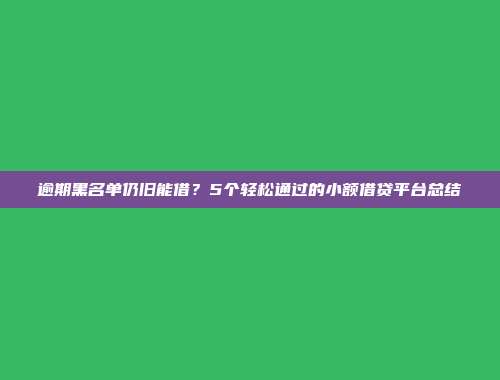 逾期黑名单仍旧能借？5个轻松通过的小额借贷平台总结