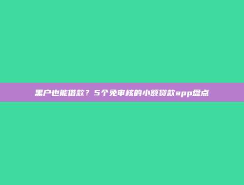 黑户也能借款？5个免审核的小额贷款app盘点