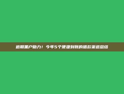 逾期黑户助力！今年5个便捷到账的借款渠道总结