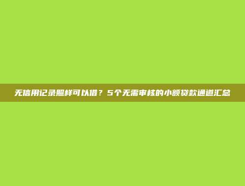 无信用记录照样可以借？5个无需审核的小额贷款通道汇总