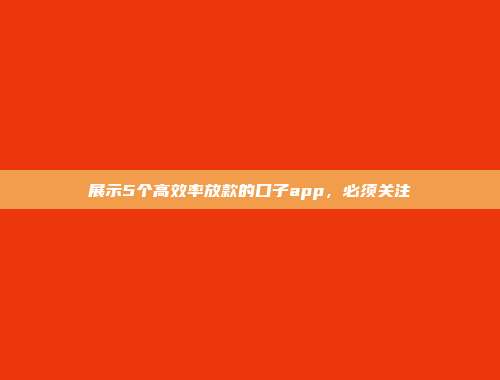 展示5个高效率放款的口子app，必须关注