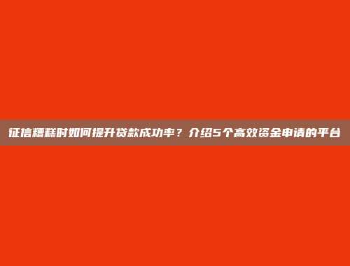 征信糟糕时如何提升贷款成功率？介绍5个高效资金申请的平台