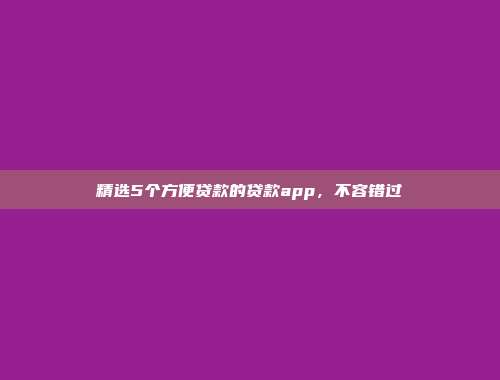 精选5个方便贷款的贷款app，不容错过