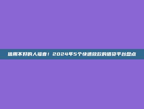 信用不好的人福音！2024年5个快速放款的借贷平台盘点