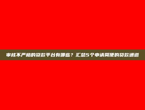 审核不严格的贷款平台有哪些？汇总5个申请简便的贷款通道