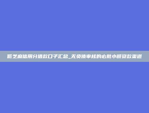 低芝麻信用分借款口子汇总_无负债审核的必批小额贷款渠道