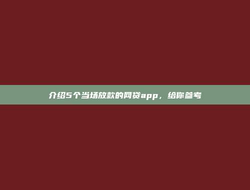 介绍5个当场放款的网贷app，给你参考