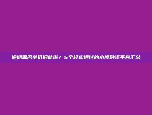 逾期黑名单仍旧能借？5个轻松通过的小额融资平台汇总