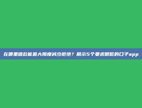 在哪里借款能最大限度减少拒绝？展示5个要求很低的口子app