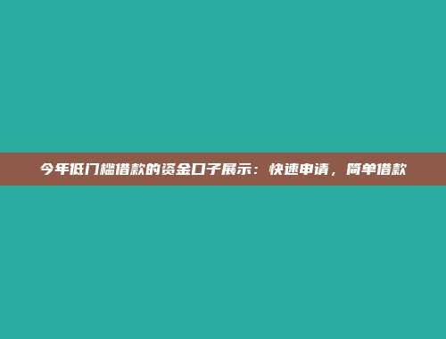 今年低门槛借款的资金口子展示：快速申请，简单借款