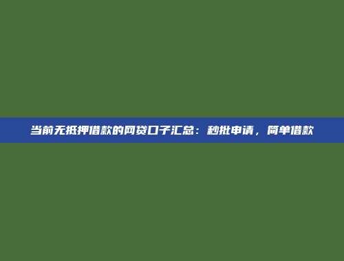 当前无抵押借款的网贷口子汇总：秒批申请，简单借款