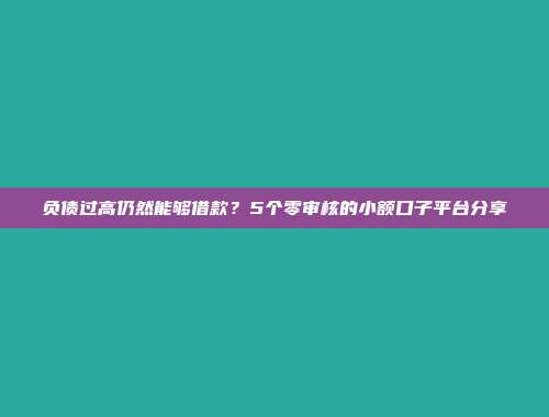 负债过高仍然能够借款？5个零审核的小额口子平台分享