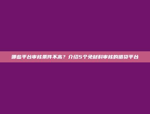 哪些平台审核条件不高？介绍5个免材料审核的借贷平台