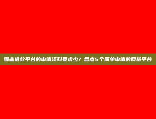 哪些借款平台的申请资料要求少？盘点5个简单申请的网贷平台