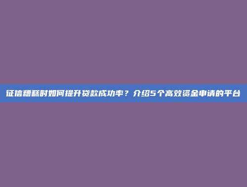 征信糟糕时如何提升贷款成功率？介绍5个高效资金申请的平台