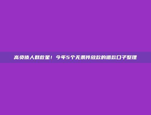 高负债人群救星！今年5个无条件放款的借款口子整理