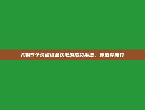 揭晓5个快速资金获取的借贷渠道，你值得拥有