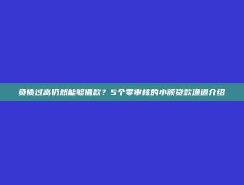 负债过高仍然能够借款？5个零审核的小额贷款通道介绍