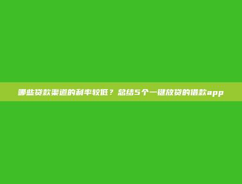 哪些贷款渠道的利率较低？总结5个一键放贷的借款app