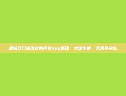 最新低门槛借款的网贷app整理：快速申请，无条件放款