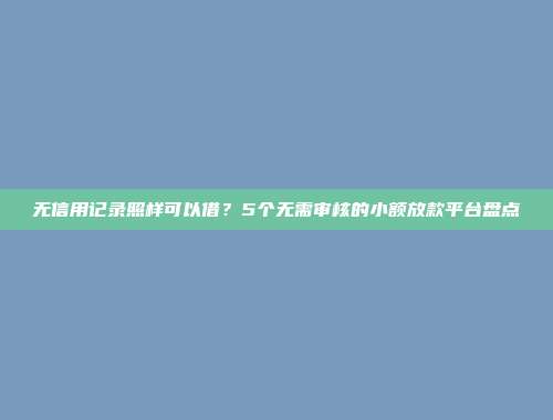 无信用记录照样可以借？5个无需审核的小额放款平台盘点