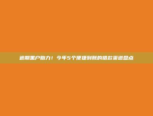 逾期黑户助力！今年5个便捷到账的借款渠道盘点