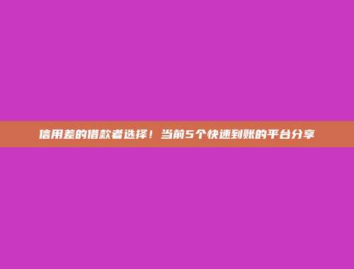 信用差的借款者选择！当前5个快速到账的平台分享