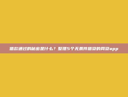 借款通过的秘密是什么？整理5个无条件借贷的网贷app