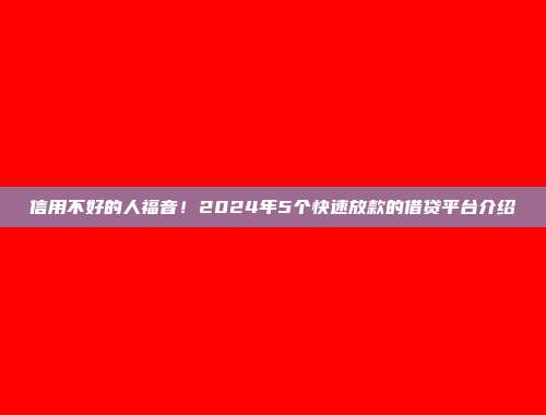 信用不好的人福音！2024年5个快速放款的借贷平台介绍