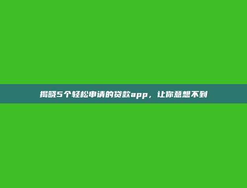 揭晓5个轻松申请的贷款app，让你意想不到