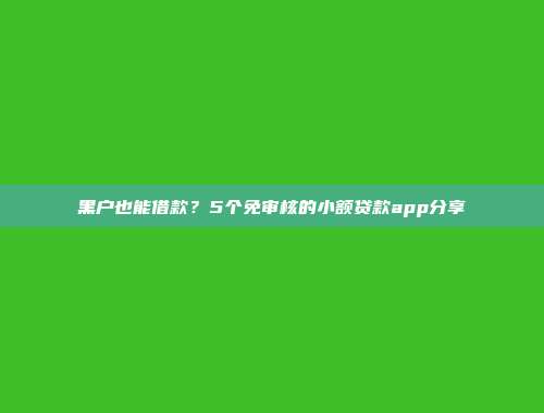 黑户也能借款？5个免审核的小额贷款app分享