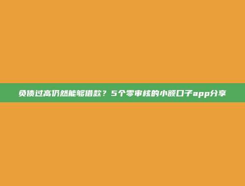 负债过高仍然能够借款？5个零审核的小额口子app分享