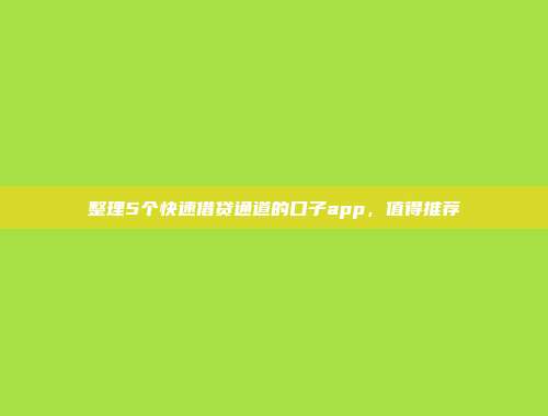 整理5个快速借贷通道的口子app，值得推荐