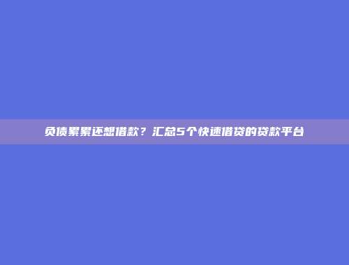 负债累累还想借款？汇总5个快速借贷的贷款平台