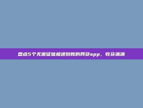 盘点5个无需征信极速到账的网贷app，收获满满