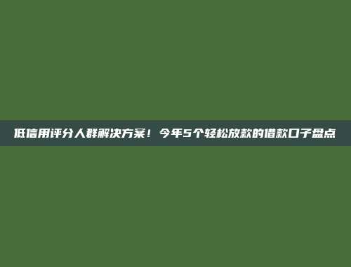 低信用评分人群解决方案！今年5个轻松放款的借款口子盘点