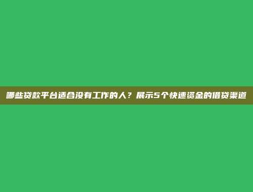 哪些贷款平台适合没有工作的人？展示5个快速资金的借贷渠道