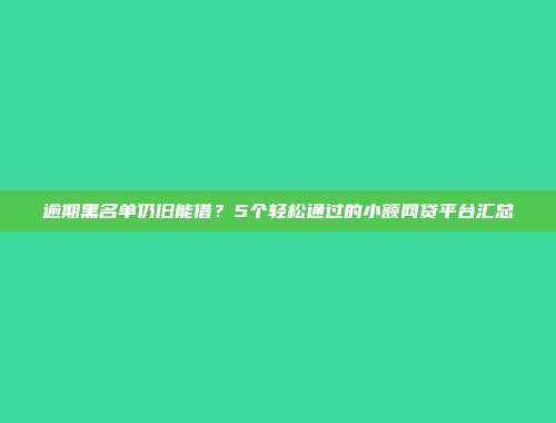 逾期黑名单仍旧能借？5个轻松通过的小额网贷平台汇总