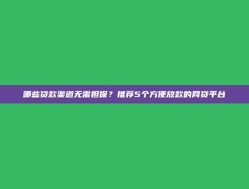 哪些贷款渠道无需担保？推荐5个方便放款的网贷平台