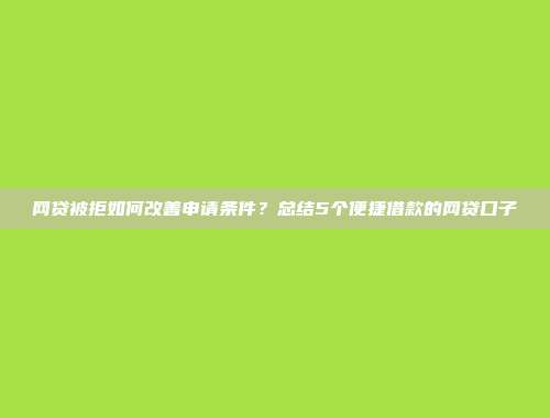 网贷被拒如何改善申请条件？总结5个便捷借款的网贷口子