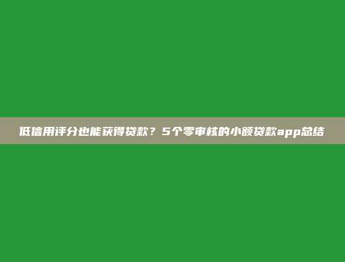 低信用评分也能获得贷款？5个零审核的小额贷款app总结