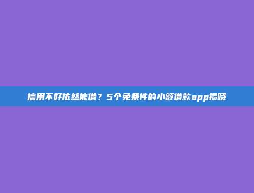 信用不好依然能借？5个免条件的小额借款app揭晓