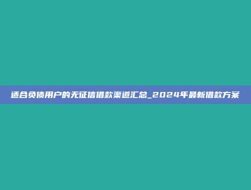 适合负债用户的无征信借款渠道汇总_2024年最新借款方案