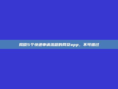 揭晓5个快速申请流程的网贷app，不可错过