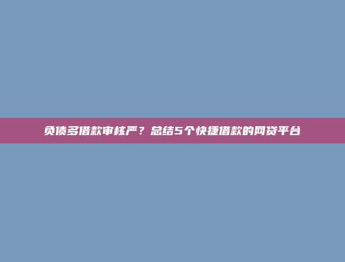 负债多借款审核严？总结5个快捷借款的网贷平台