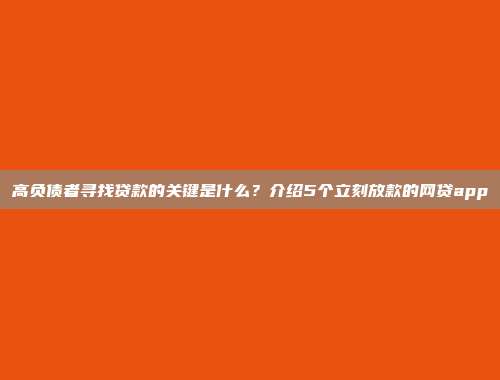 高负债者寻找贷款的关键是什么？介绍5个立刻放款的网贷app